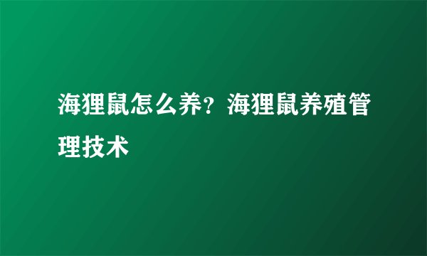 海狸鼠怎么养？海狸鼠养殖管理技术