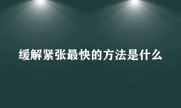 缓解紧张最快的方法是什么