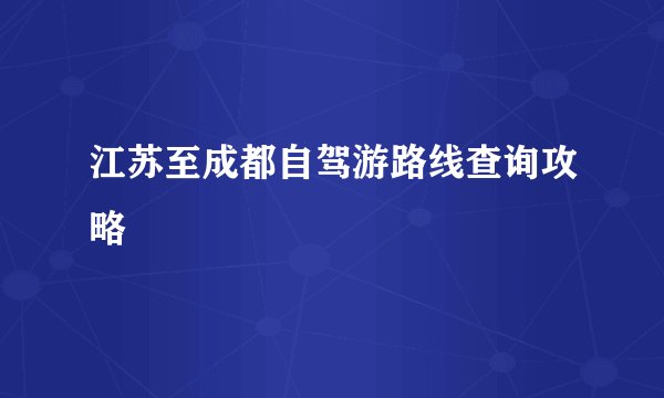 江苏至成都自驾游路线查询攻略