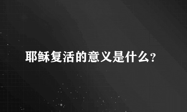 耶稣复活的意义是什么？