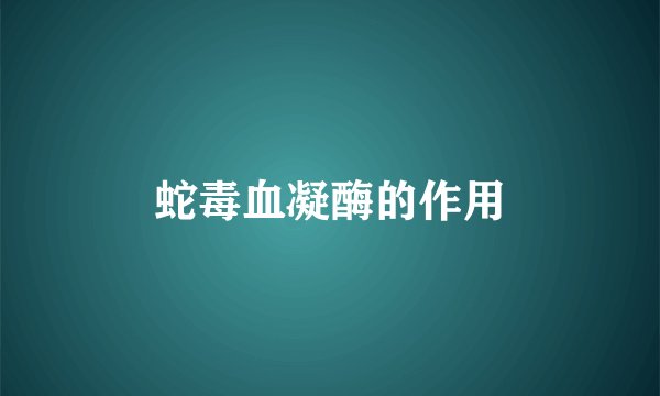 蛇毒血凝酶的作用