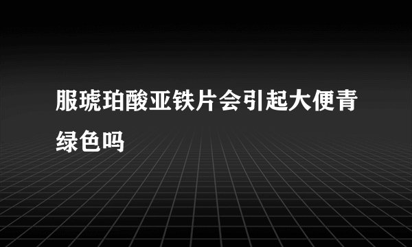 服琥珀酸亚铁片会引起大便青绿色吗