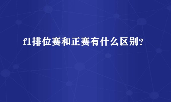 f1排位赛和正赛有什么区别?