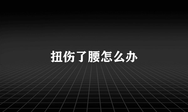 扭伤了腰怎么办