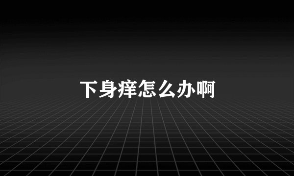下身痒怎么办啊