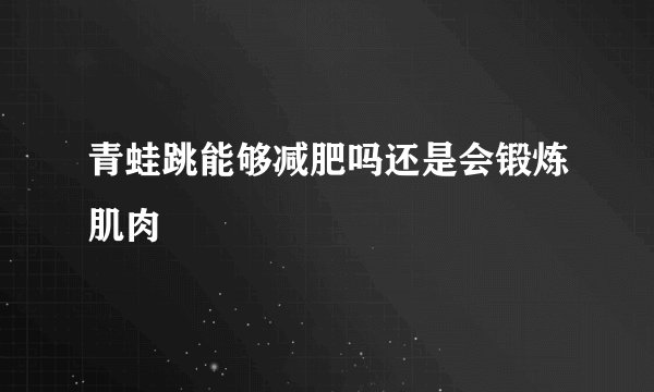 青蛙跳能够减肥吗还是会锻炼肌肉