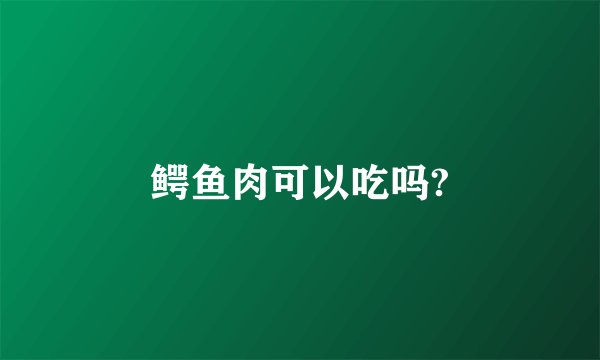 鳄鱼肉可以吃吗?
