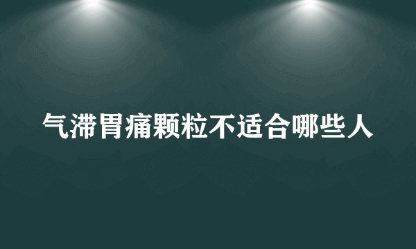 气滞胃痛颗粒不适合哪些人