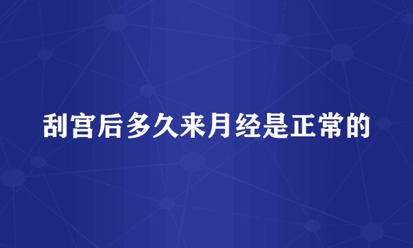 刮宫后多久来月经是正常的