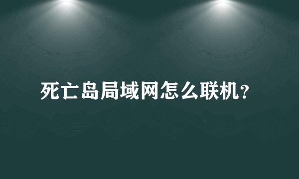 死亡岛局域网怎么联机?