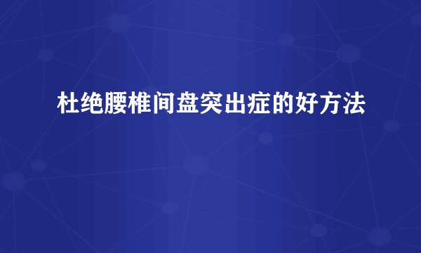 杜绝腰椎间盘突出症的好方法
