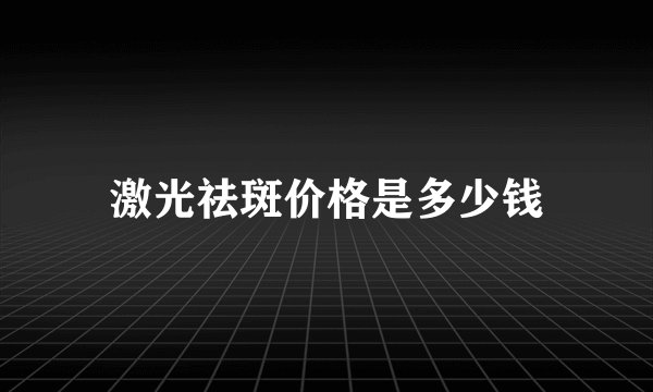 激光祛斑价格是多少钱