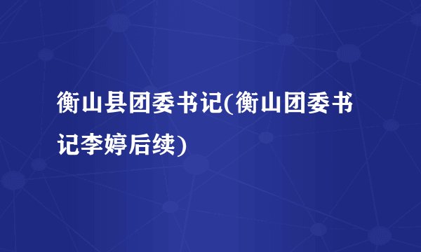 衡山县团委书记(衡山团委书记李婷后续)