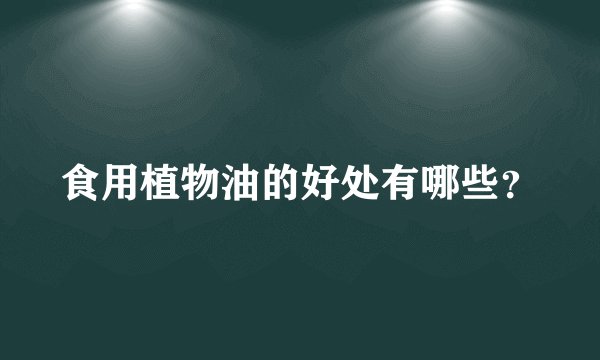 食用植物油的好处有哪些？