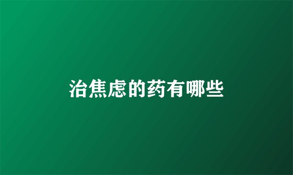 治焦虑的药有哪些