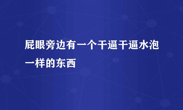 屁眼旁边有一个干逼干逼水泡一样的东西
