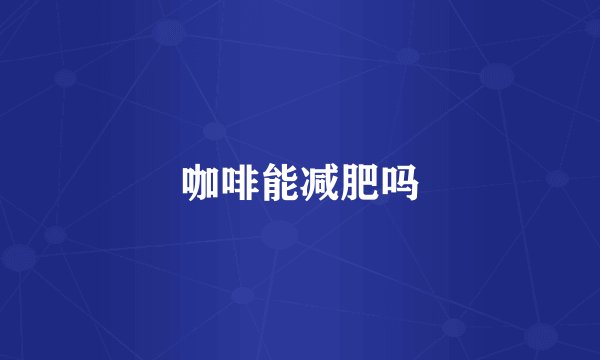 咖啡能减肥吗