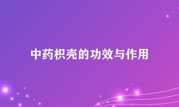 中药枳壳的功效与作用