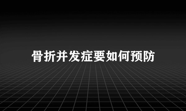 骨折并发症要如何预防