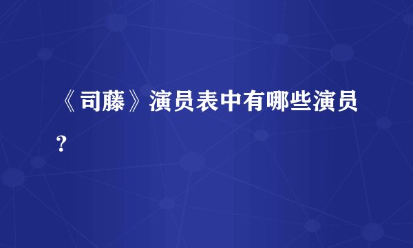 《司藤》演员表中有哪些演员？