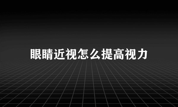 眼睛近视怎么提高视力