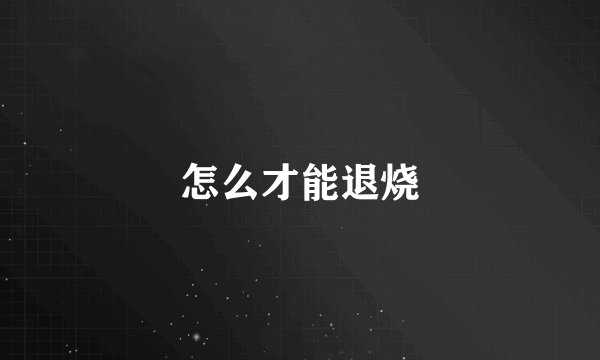 怎么才能退烧
