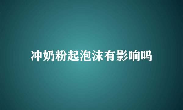 冲奶粉起泡沫有影响吗