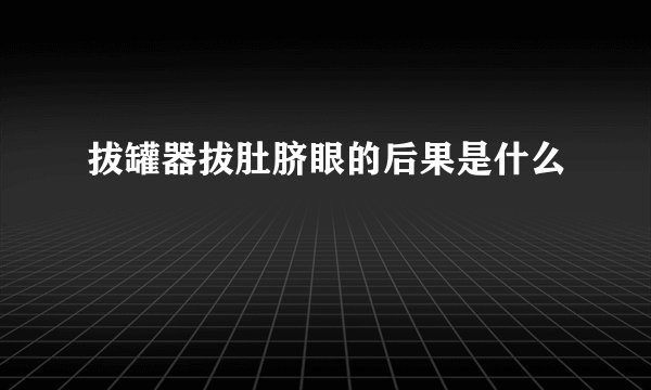 拔罐器拔肚脐眼的后果是什么
