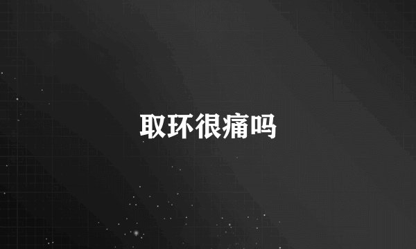 取环很痛吗