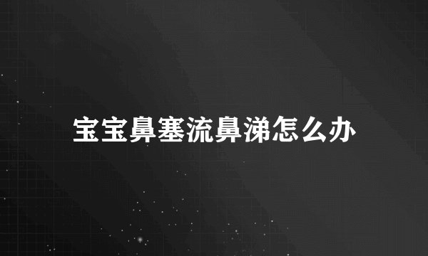 宝宝鼻塞流鼻涕怎么办