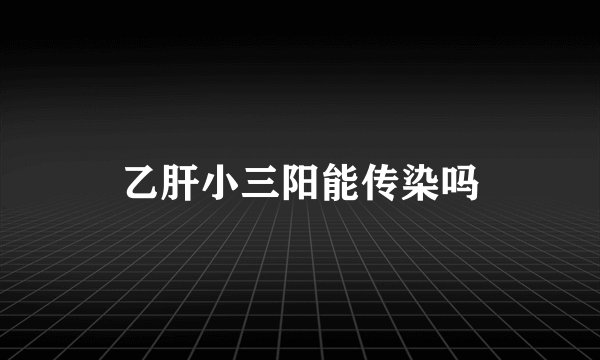 乙肝小三阳能传染吗