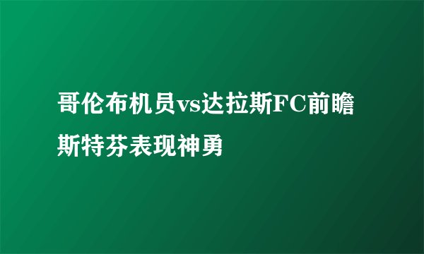 哥伦布机员vs达拉斯FC前瞻 斯特芬表现神勇