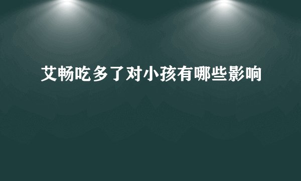 艾畅吃多了对小孩有哪些影响