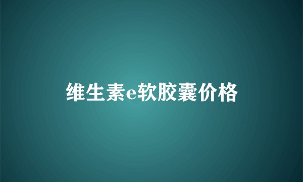 维生素e软胶囊价格