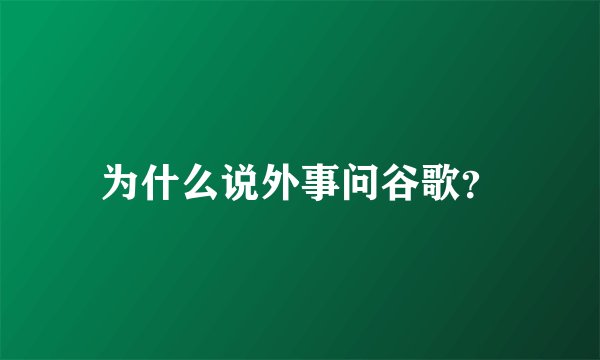 为什么说外事问谷歌？