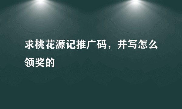 求桃花源记推广码，并写怎么领奖的