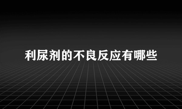 利尿剂的不良反应有哪些