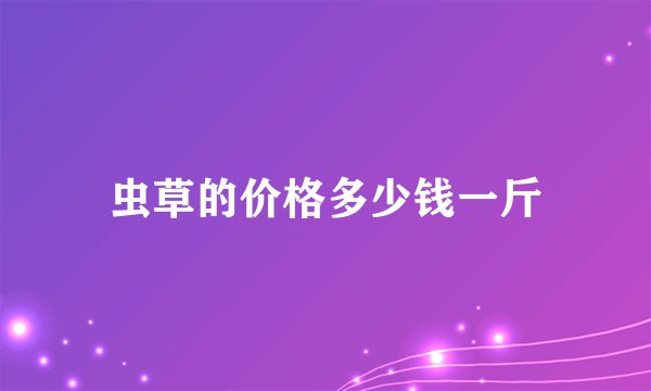 虫草的价格多少钱一斤