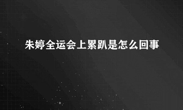 朱婷全运会上累趴是怎么回事