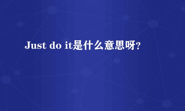 Just do it是什么意思呀?