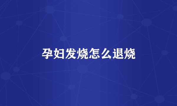 孕妇发烧怎么退烧