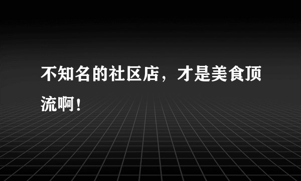 不知名的社区店，才是美食顶流啊！