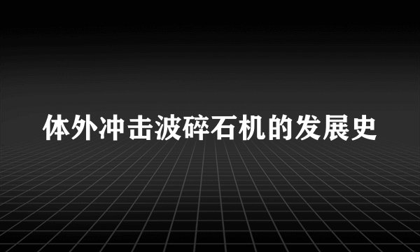 体外冲击波碎石机的发展史
