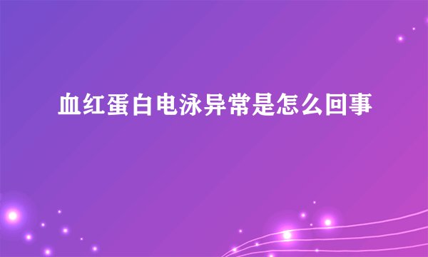血红蛋白电泳异常是怎么回事