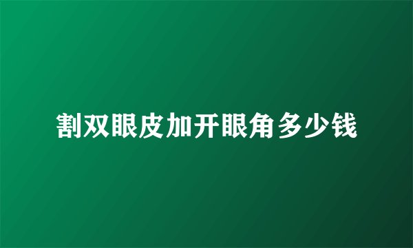 割双眼皮加开眼角多少钱