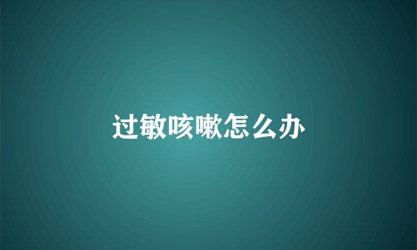 过敏咳嗽怎么办