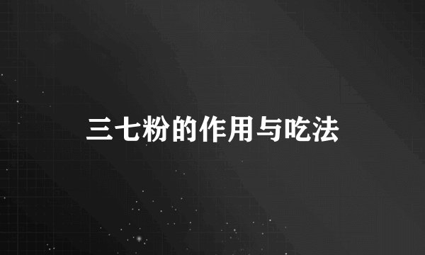三七粉的作用与吃法