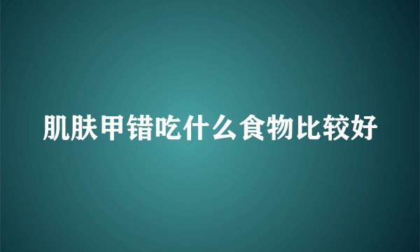 肌肤甲错吃什么食物比较好