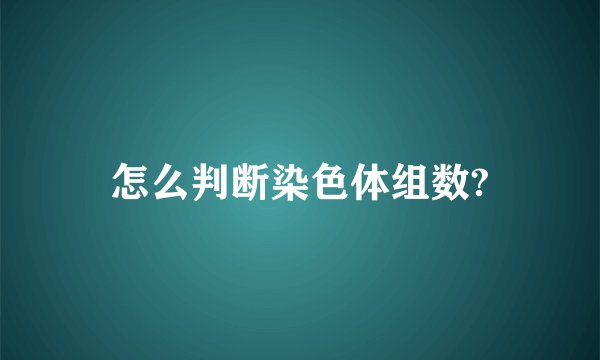 怎么判断染色体组数?