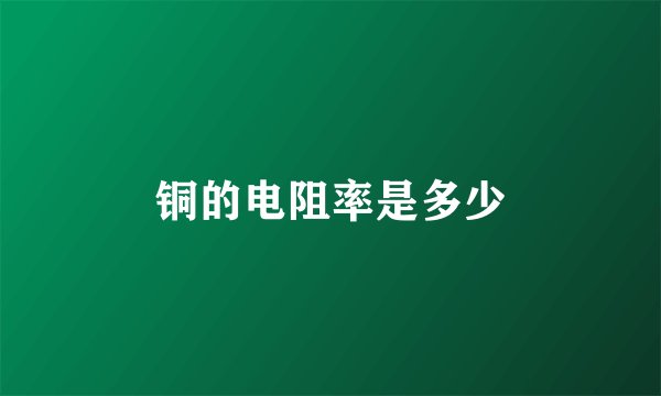铜的电阻率是多少
